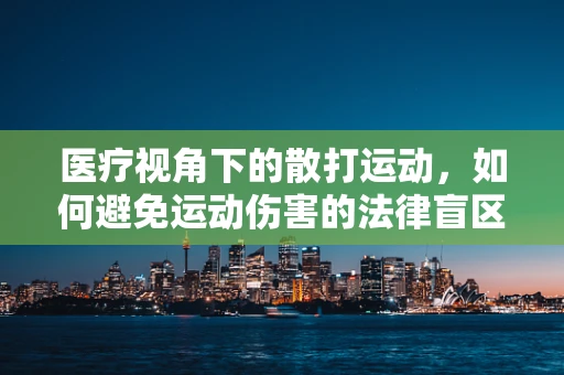 医疗视角下的散打运动，如何避免运动伤害的法律盲区？