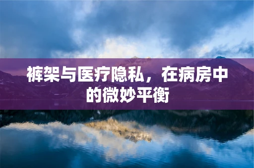 裤架与医疗隐私，在病房中的微妙平衡