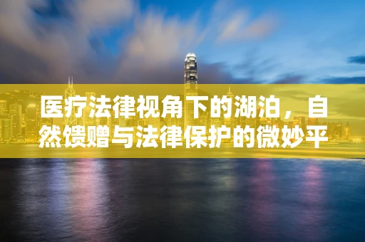 医疗法律视角下的湖泊，自然馈赠与法律保护的微妙平衡