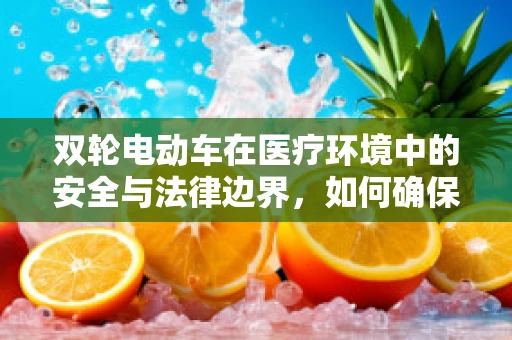 双轮电动车在医疗环境中的安全与法律边界，如何确保患者与医护人员的安全？