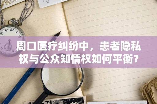 周口医疗纠纷中，患者隐私权与公众知情权如何平衡？