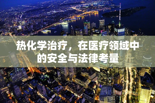 热化学治疗，在医疗领域中的安全与法律考量