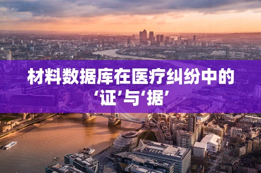材料数据库在医疗纠纷中的‘证’与‘据’