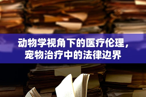 动物学视角下的医疗伦理，宠物治疗中的法律边界