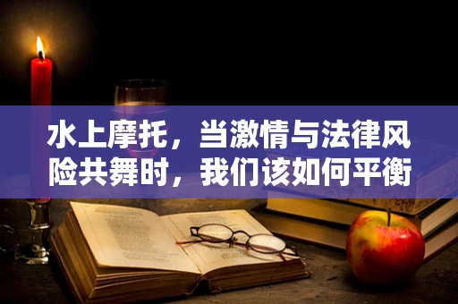 水上摩托，当激情与法律风险共舞时，我们该如何平衡？