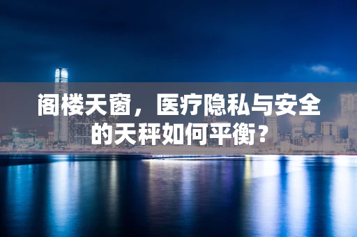 阁楼天窗，医疗隐私与安全的天秤如何平衡？