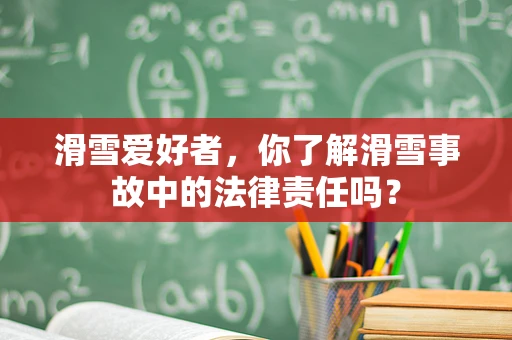 滑雪爱好者，你了解滑雪事故中的法律责任吗？