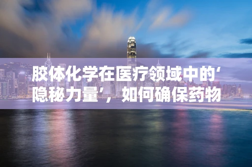 胶体化学在医疗领域中的‘隐秘力量’，如何确保药物稳定性和安全性？