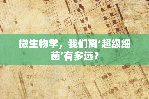 微生物学，我们离‘超级细菌’有多远？