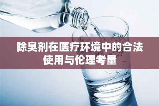 除臭剂在医疗环境中的合法使用与伦理考量