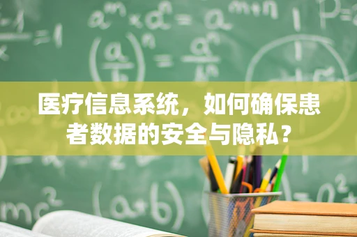 医疗信息系统，如何确保患者数据的安全与隐私？