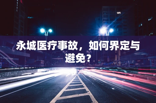 永城医疗事故，如何界定与避免？