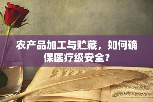 农产品加工与贮藏，如何确保医疗级安全？