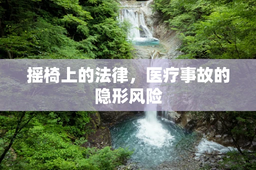 摇椅上的法律，医疗事故的隐形风险