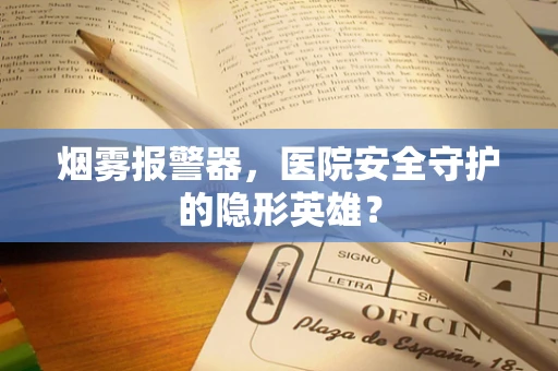 烟雾报警器，医院安全守护的隐形英雄？