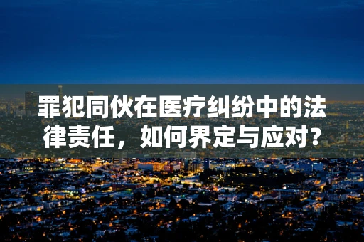 罪犯同伙在医疗纠纷中的法律责任，如何界定与应对？