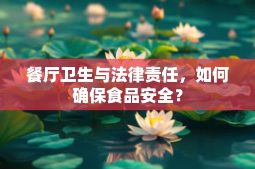 餐厅卫生与法律责任，如何确保食品安全？