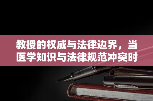 教授的权威与法律边界，当医学知识与法律规范冲突时，如何权衡？