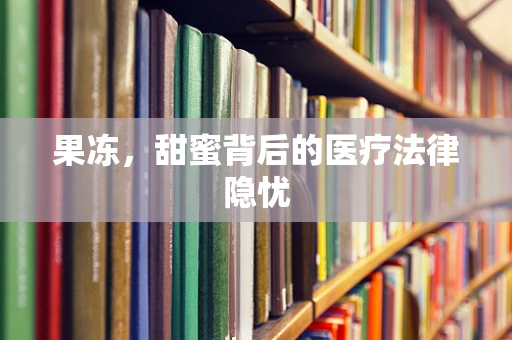 果冻，甜蜜背后的医疗法律隐忧