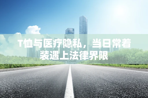 T恤与医疗隐私，当日常着装遇上法律界限