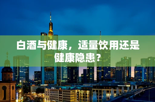 白酒与健康，适量饮用还是健康隐患？