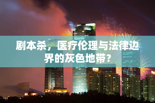 剧本杀，医疗伦理与法律边界的灰色地带？