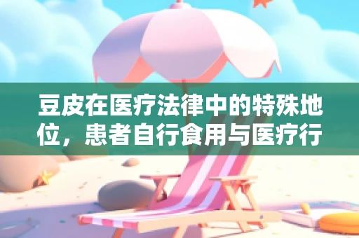 豆皮在医疗法律中的特殊地位，患者自行食用与医疗行为的界限