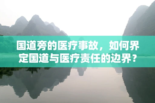 国道旁的医疗事故，如何界定国道与医疗责任的边界？