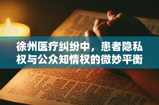 徐州医疗纠纷中，患者隐私权与公众知情权的微妙平衡