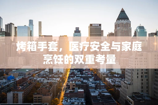 烤箱手套，医疗安全与家庭烹饪的双重考量