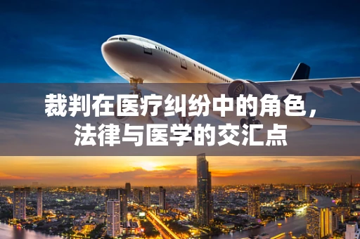 裁判在医疗纠纷中的角色，法律与医学的交汇点