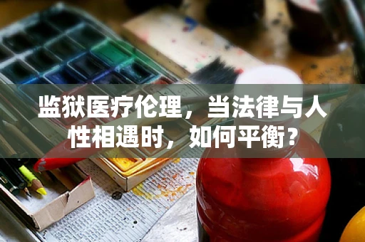 监狱医疗伦理，当法律与人性相遇时，如何平衡？