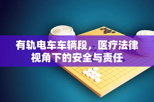有轨电车车辆段，医疗法律视角下的安全与责任
