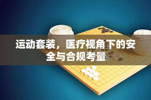运动套装，医疗视角下的安全与合规考量