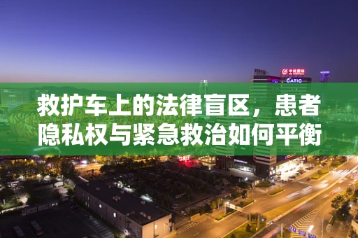 救护车上的法律盲区，患者隐私权与紧急救治如何平衡？