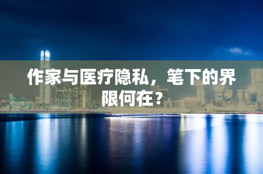 作家与医疗隐私，笔下的界限何在？
