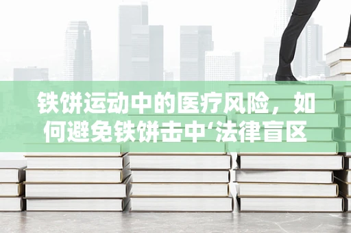铁饼运动中的医疗风险，如何避免铁饼击中‘法律盲区’？