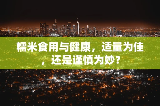 糯米食用与健康，适量为佳，还是谨慎为妙？