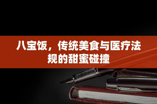 八宝饭，传统美食与医疗法规的甜蜜碰撞