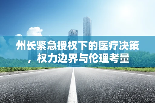 州长紧急授权下的医疗决策，权力边界与伦理考量