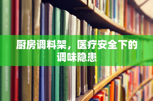 厨房调料架，医疗安全下的调味隐患