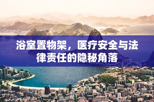 浴室置物架，医疗安全与法律责任的隐秘角落