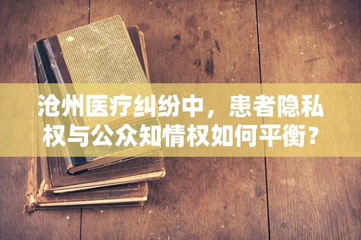 沧州医疗纠纷中，患者隐私权与公众知情权如何平衡？