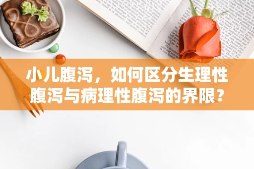 小儿腹泻，如何区分生理性腹泻与病理性腹泻的界限？