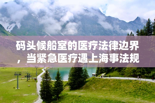 码头候船室的医疗法律边界，当紧急医疗遇上海事法规