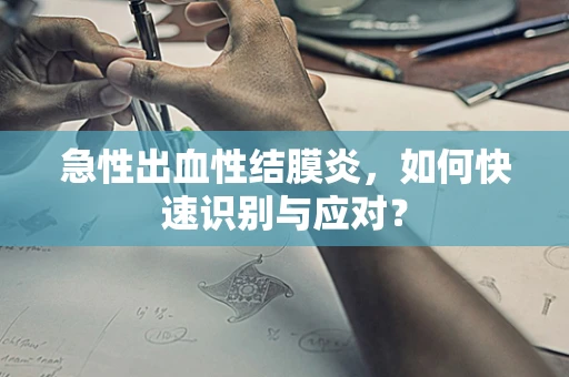 急性出血性结膜炎，如何快速识别与应对？