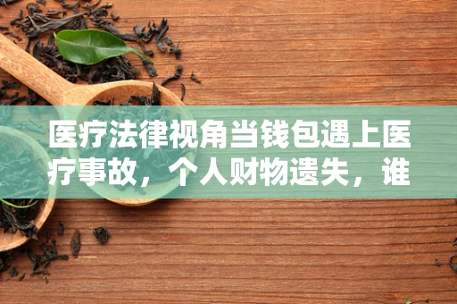 医疗法律视角当钱包遇上医疗事故，个人财物遗失，谁该负责？