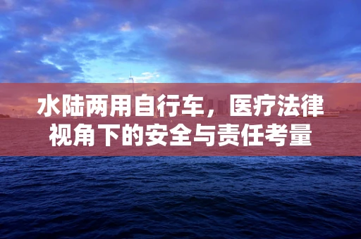 水陆两用自行车，医疗法律视角下的安全与责任考量