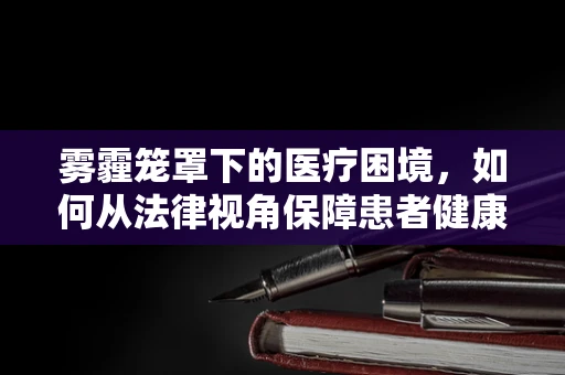 雾霾笼罩下的医疗困境，如何从法律视角保障患者健康？