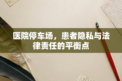医院停车场，患者隐私与法律责任的平衡点